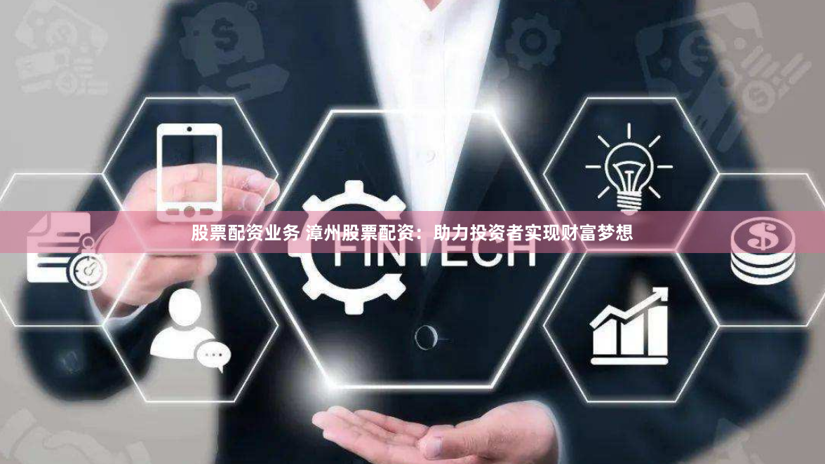 股票配资业务 漳州股票配资：助力投资者实现财富梦想