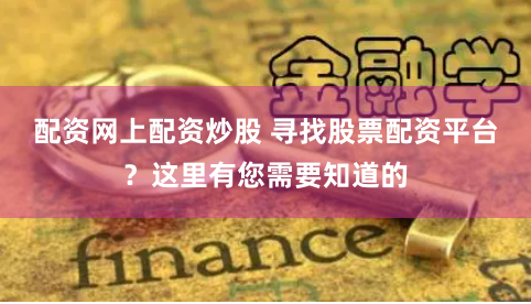 配资网上配资炒股 寻找股票配资平台？这里有您需要知道的