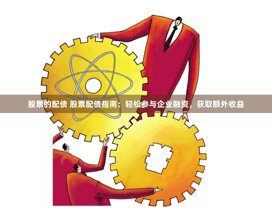 股票的配债 股票配债指南：轻松参与企业融资，获取额外收益